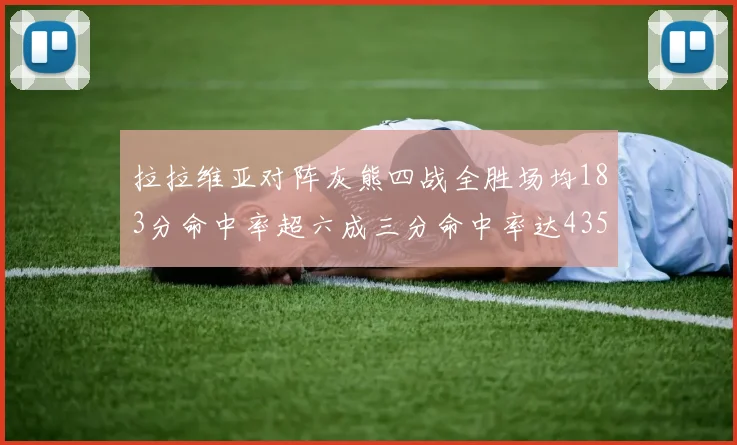 拉拉维亚对阵灰熊四战全胜场均183分命中率超六成三分命中率达435