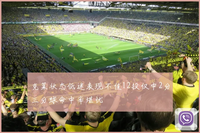 克莱状态低迷表现不佳12投仅中2分三分球命中率堪忧