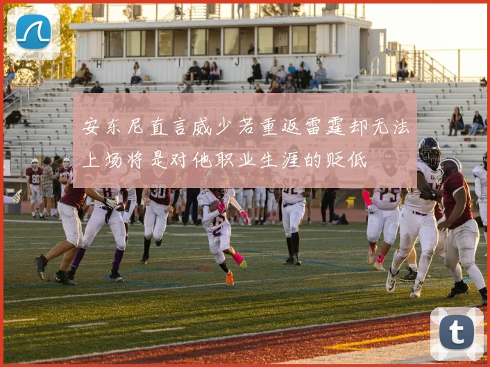 安东尼直言威少若重返雷霆却无法上场将是对他职业生涯的贬低