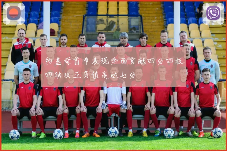 约基奇首节表现全面贡献四分四板四助攻正负值高达七分