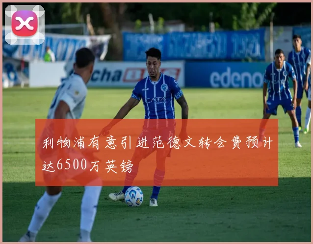 利物浦有意引进范德文转会费预计达6500万英镑