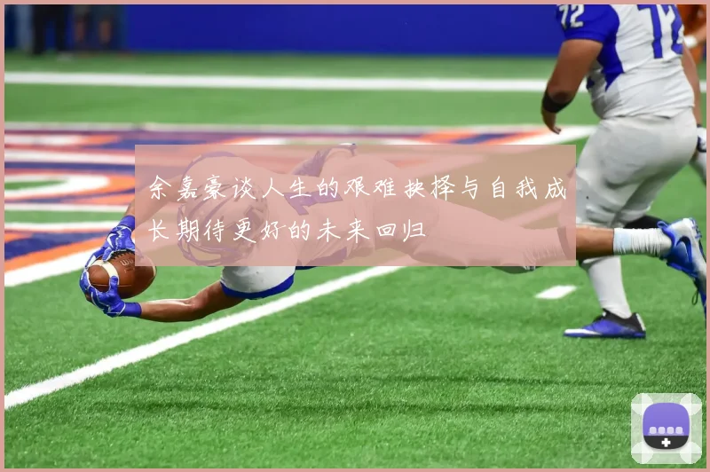 余嘉豪谈人生的艰难抉择与自我成长期待更好的未来回归