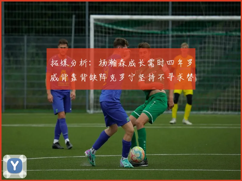 拓媒分析：杨瀚森成长需时四年罗威背靠背缺阵克罗宁坚持不寻求替补中锋