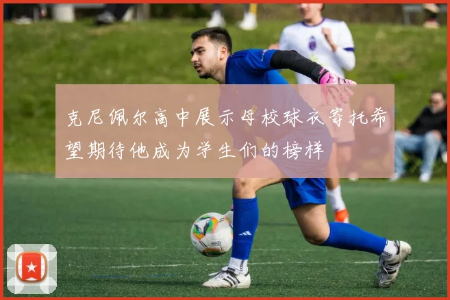克尼佩尔高中展示母校球衣寄托希望期待他成为学生们的榜样