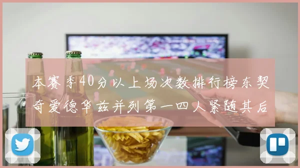 本赛季40分以上场次数排行榜东契奇爱德华兹并列第一四人紧随其后